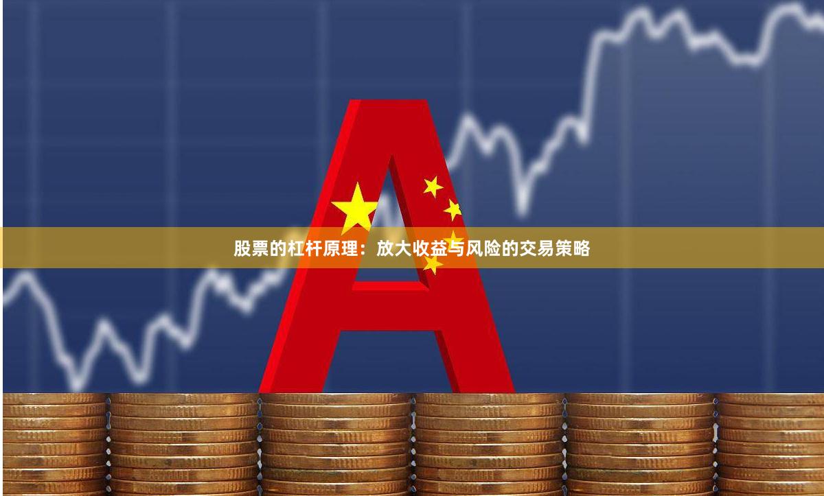 股票的杠杆原理：放大收益与风险的交易策略