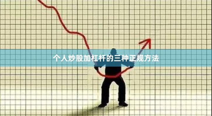 个人炒股加杠杆的三种正规方法