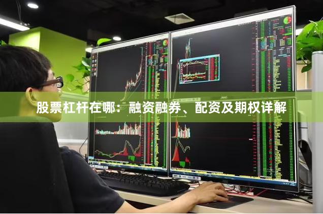 股票杠杆在哪：融资融券、配资及期权详解