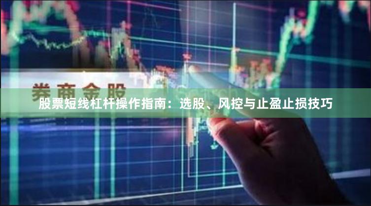 股票短线杠杆操作指南：选股、风控与止盈止损技巧