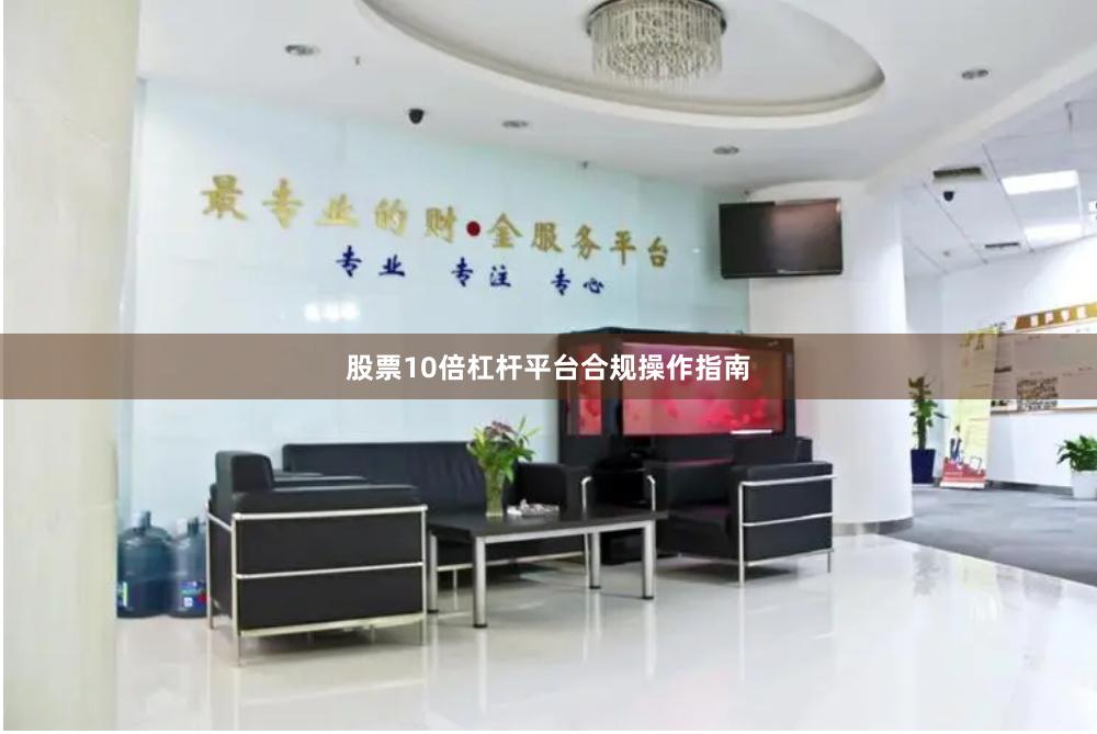 股票10倍杠杆平台合规操作指南