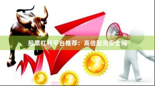 股票杠杆平台推荐：高倍配资安全吗