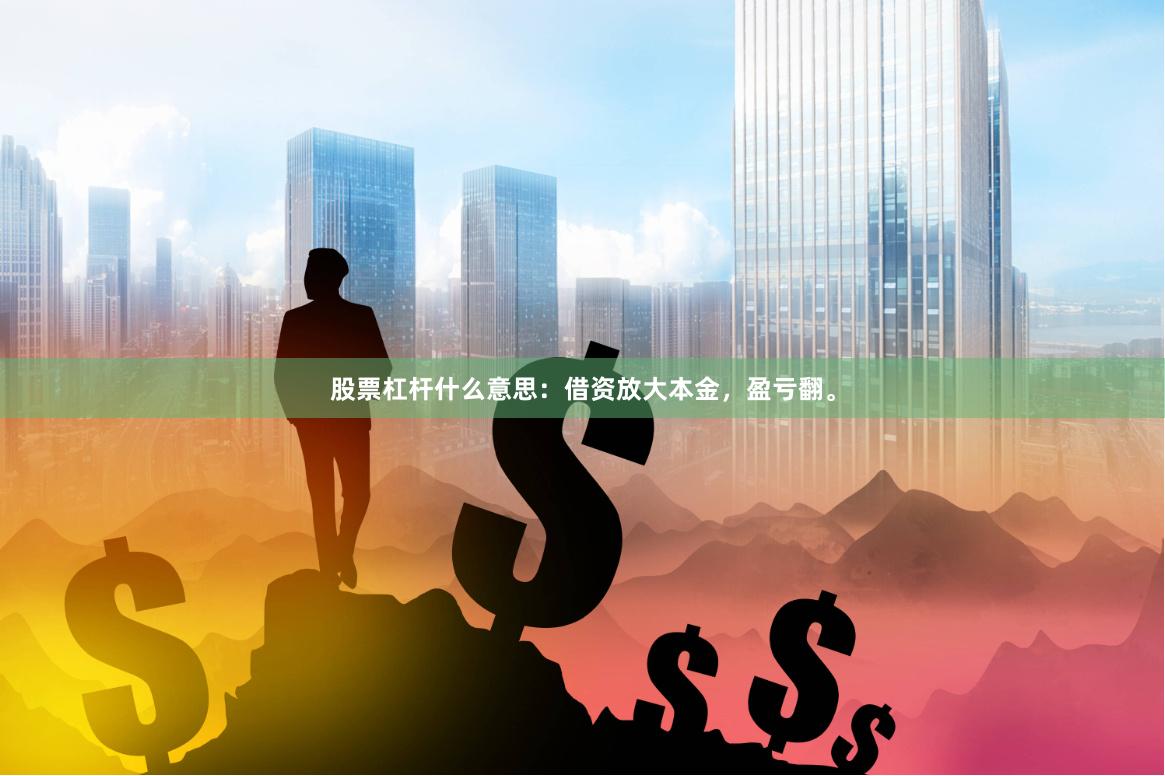 股票杠杆什么意思：借资放大本金，盈亏翻。