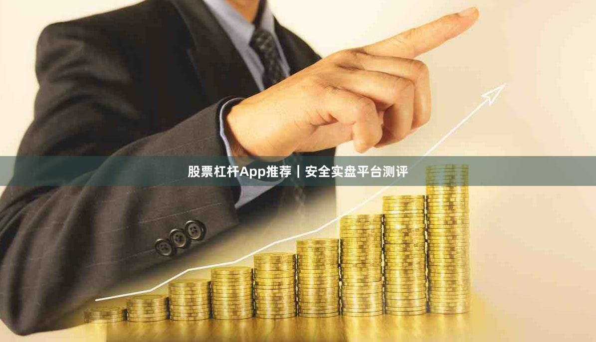 股票杠杆App推荐｜安全实盘平台测评