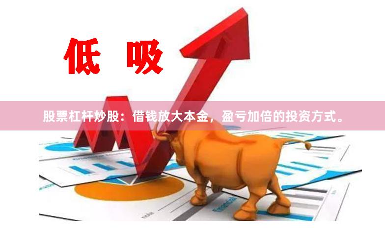 股票杠杆炒股：借钱放大本金，盈亏加倍的投资方式。