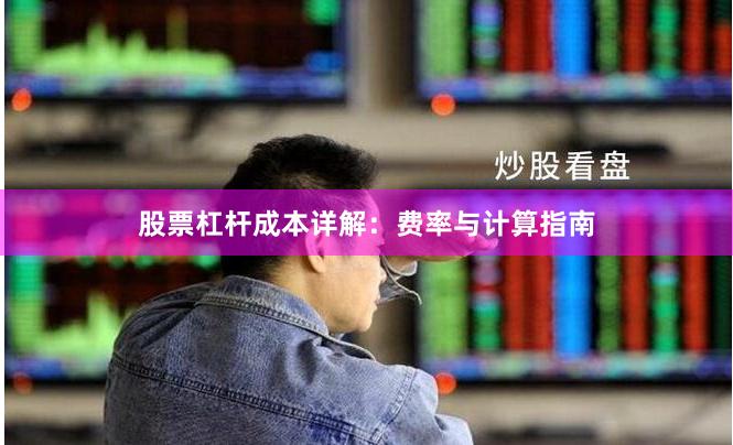 股票杠杆成本详解：费率与计算指南