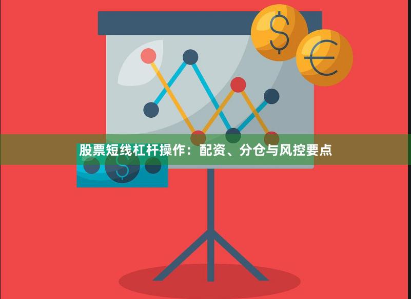 股票短线杠杆操作:配资、分仓与风控要点