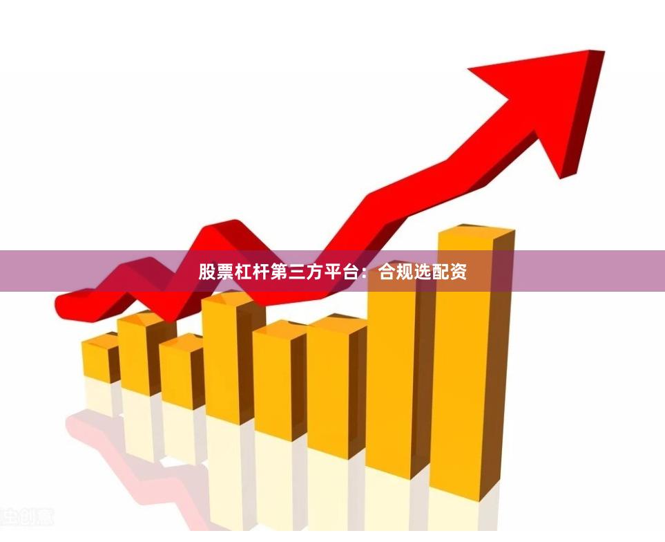 股票杠杆第三方平台：合规选配资