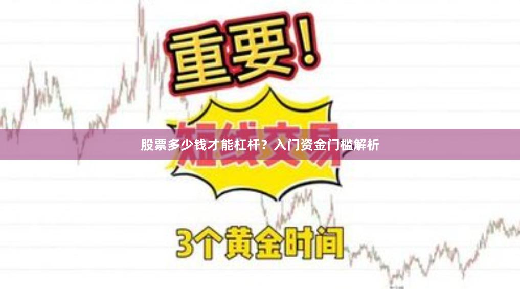 股票多少钱才能杠杆？入门资金门槛解析