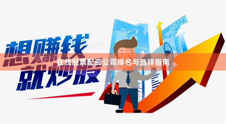 在线股票配资公司排名与选择指南