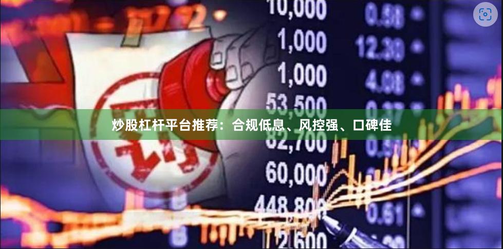炒股杠杆平台推荐：合规低息、风控强、口碑佳