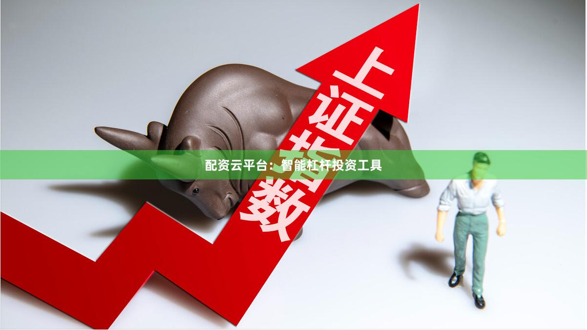 配资云平台：智能杠杆投资工具