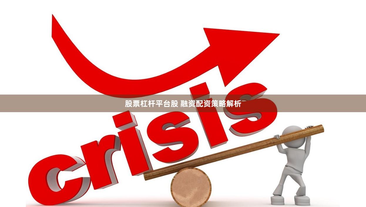 股票杠杆平台股 融资配资策略解析