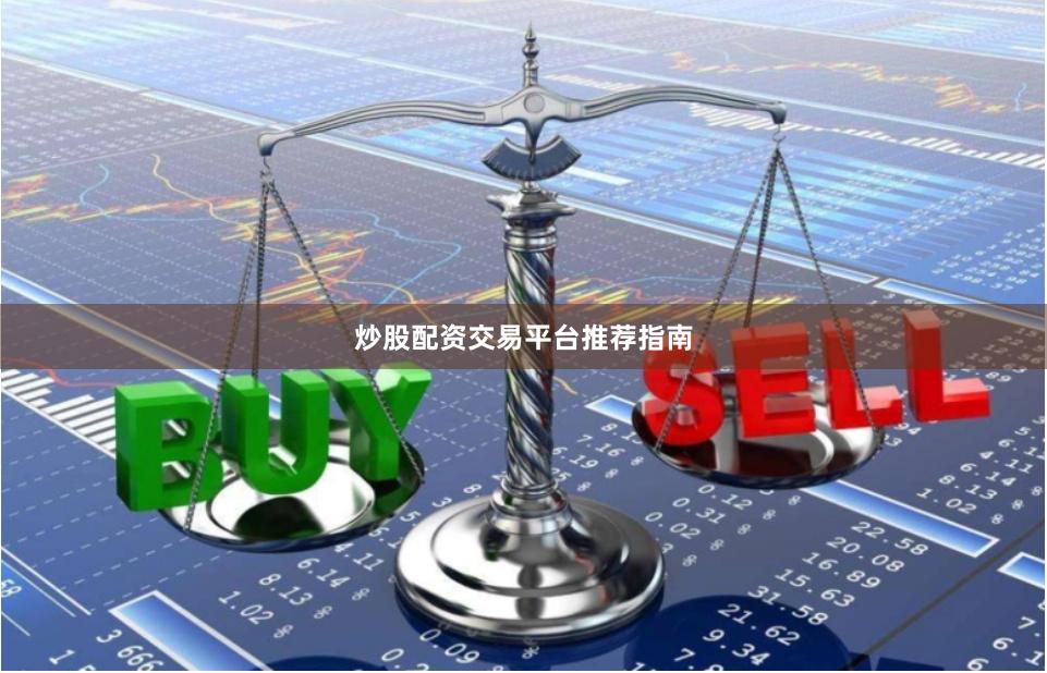 炒股配资交易平台推荐指南