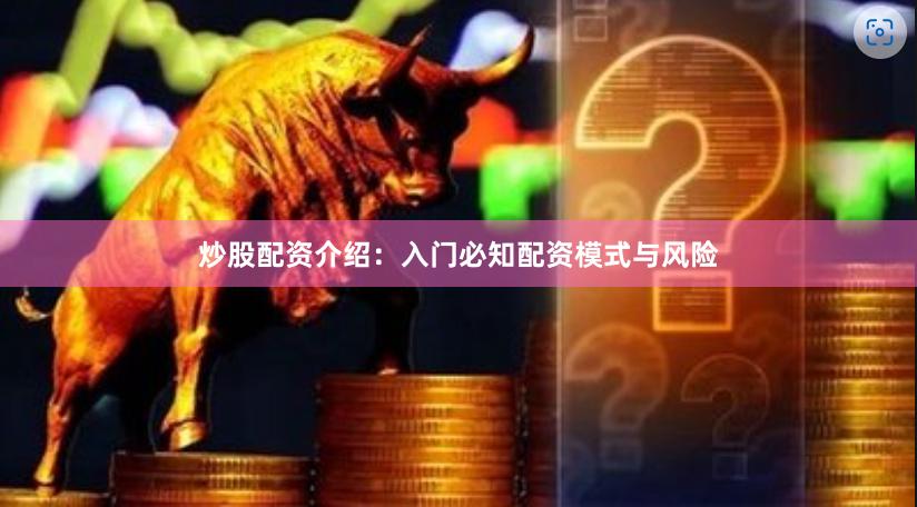 炒股配资介绍：入门必知配资模式与风险