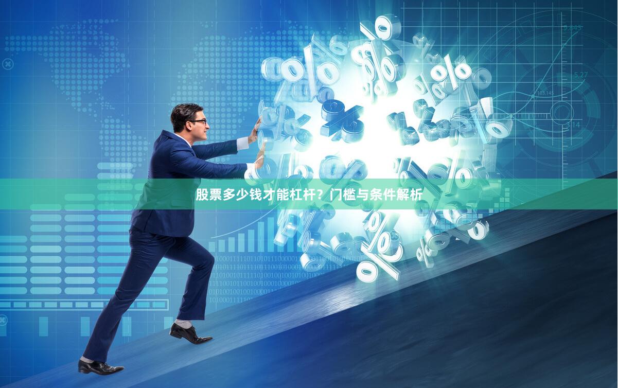 股票多少钱才能杠杆？门槛与条件解析