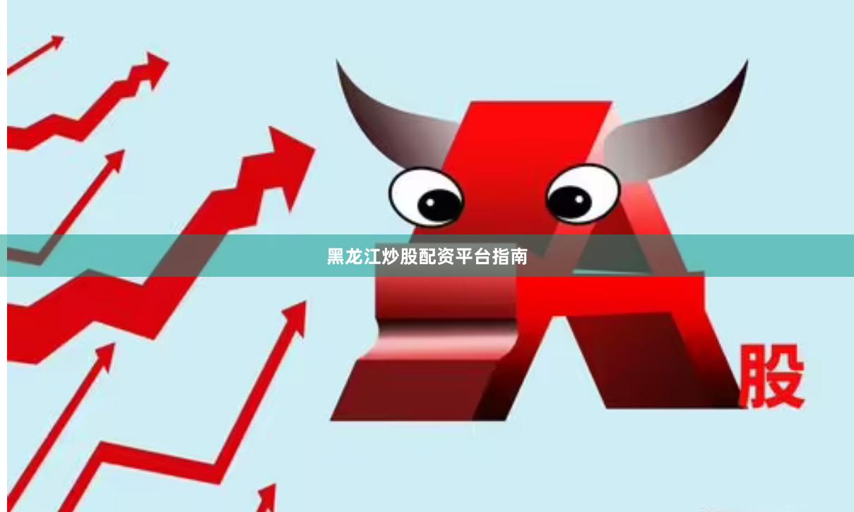 黑龙江炒股配资平台指南
