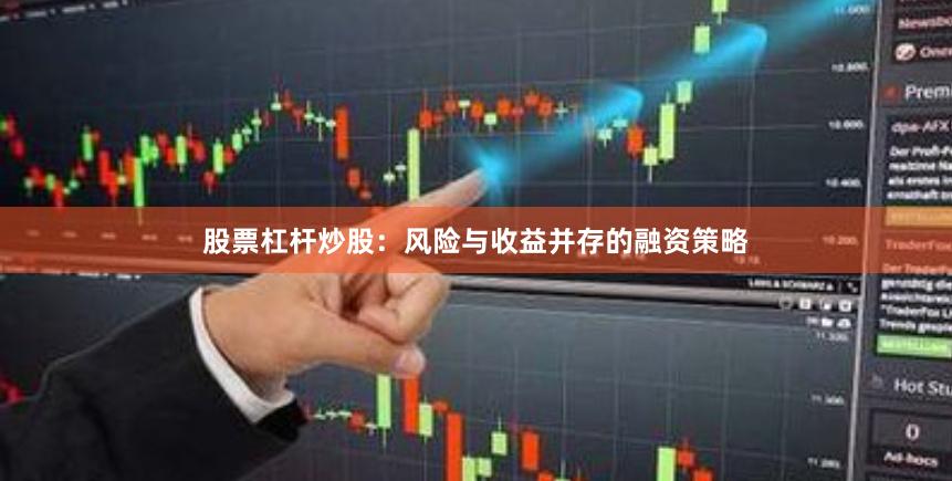 股票杠杆炒股：风险与收益并存的融资策略