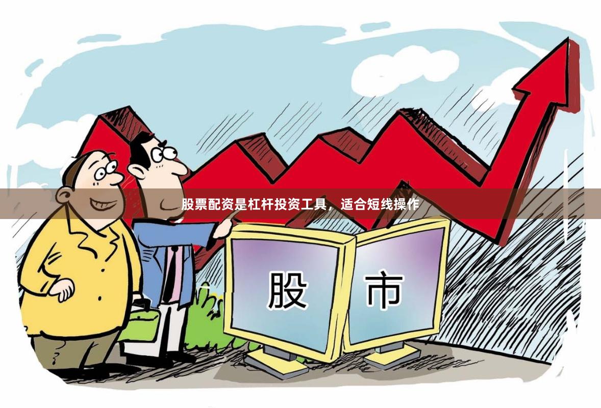 股票配资是杠杆投资工具，适合短线操作