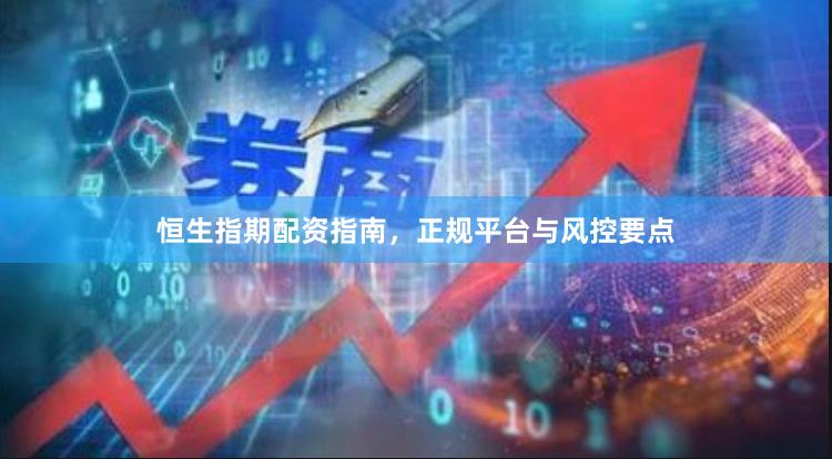 恒生指期配资指南，正规平台与风控要点