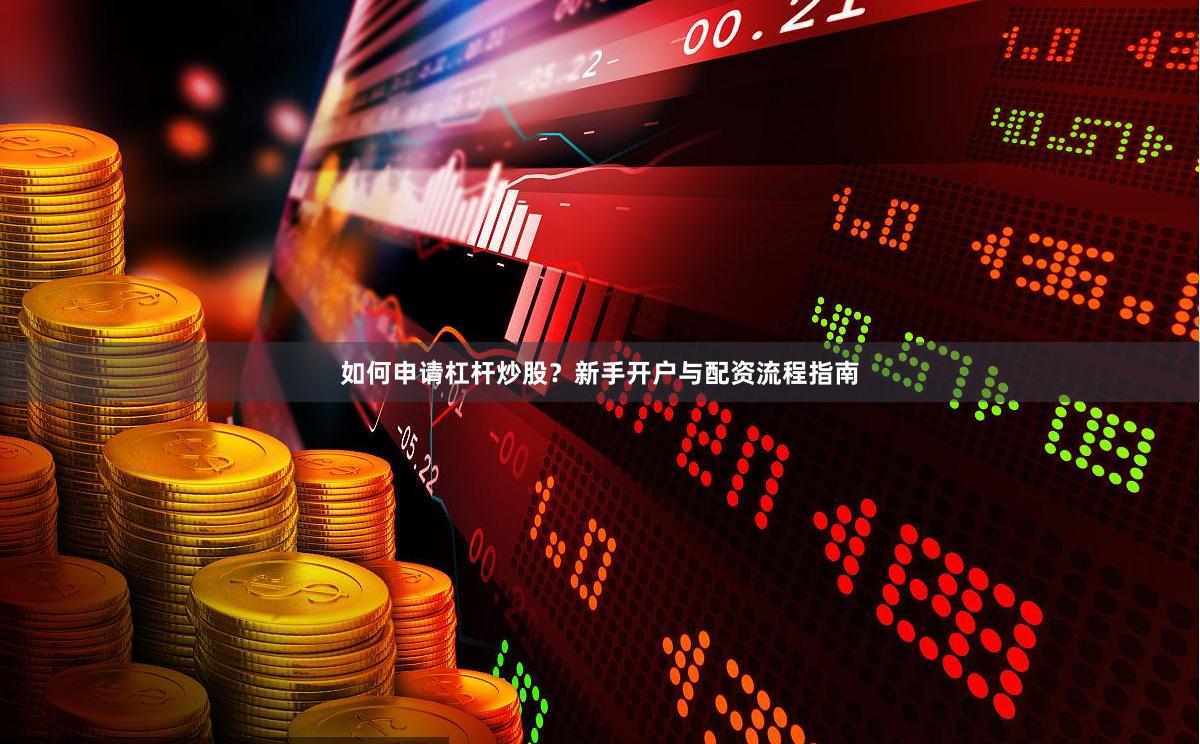 如何申请杠杆炒股?新手开户与配资流程指南