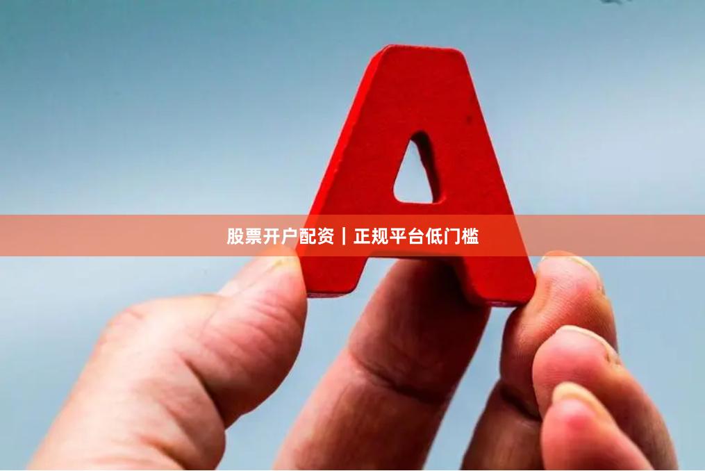 股票开户配资｜正规平台低门槛