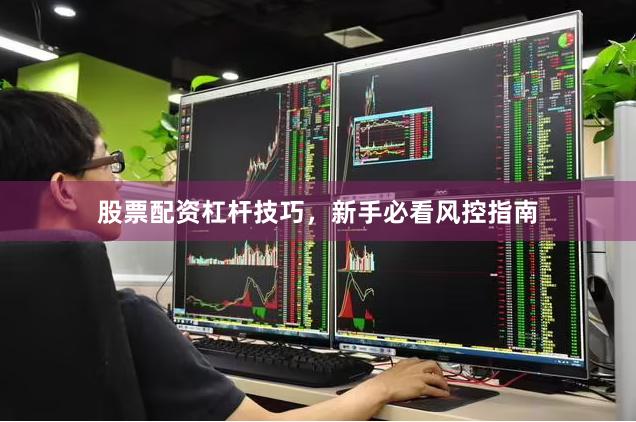 股票配资杠杆技巧，新手必看风控指南
