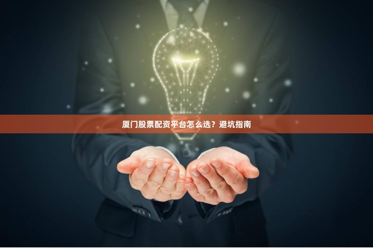 厦门股票配资平台怎么选？避坑指南