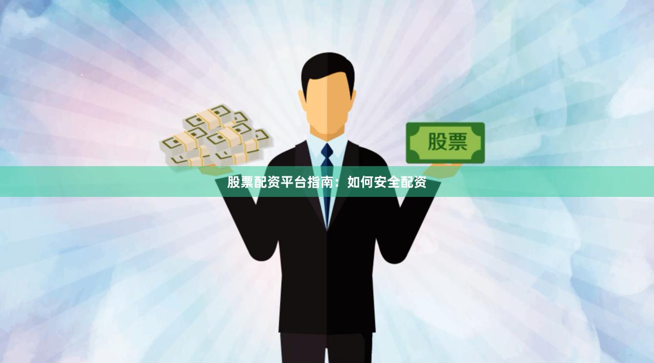 股票配资平台指南：如何安全配资
