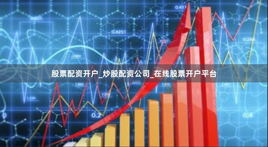 股票配资开户_炒股配资公司_在线股票开户平台