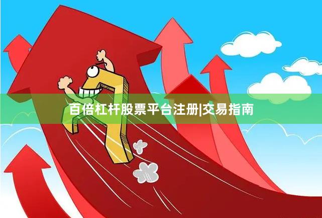 百倍杠杆股票平台注册|交易指南